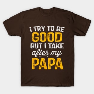 I try to be good but i take after my papa T-Shirt